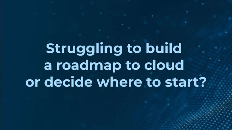 Struggling to build a roadmap to cloud?